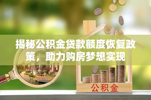南长揭秘公积金贷款额度恢复政策，助力购房梦想实现