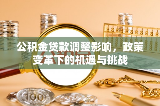 南长公积金贷款调整影响，政策变革下的机遇与挑战