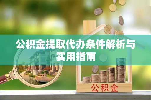 南长公积金提取代办条件解析与实用指南