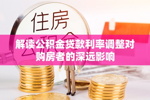 南长解读公积金贷款利率调整对购房者的深远影响