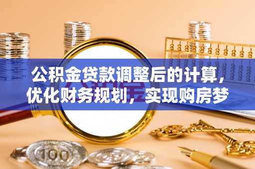 南长公积金贷款调整后的计算，优化财务规划，实现购房梦想