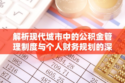 南长解析现代城市中的公积金管理制度与个人财务规划的深度关联