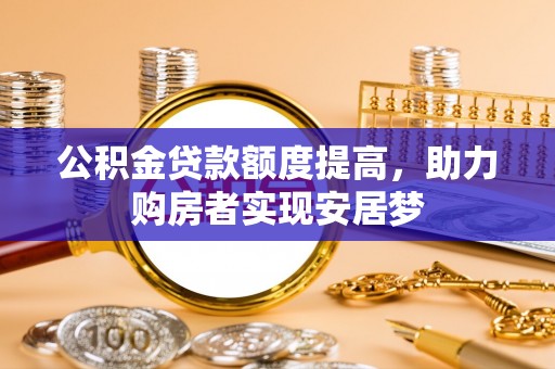 南长公积金贷款额度提高，助力购房者实现安居梦