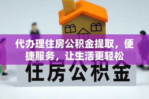 南长代办理住房公积金提取，便捷服务，让生活更轻松