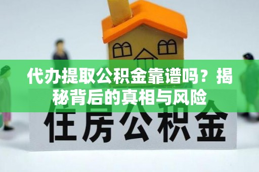 南长代办提取公积金靠谱吗？揭秘背后的真相与风险