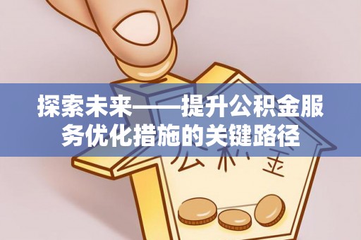 南长探索未来——提升公积金服务优化措施的关键路径