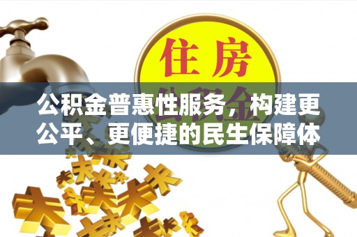 南长公积金普惠性服务，构建更公平、更便捷的民生保障体系