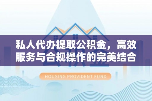 南长私人代办提取公积金，高效服务与合规操作的完美结合