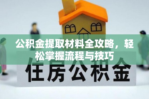 南长公积金提取材料全攻略，轻松掌握流程与技巧