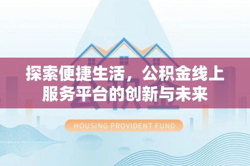 南长探索便捷生活，公积金线上服务平台的创新与未来