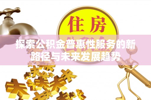 南长探索公积金普惠性服务的新路径与未来发展趋势