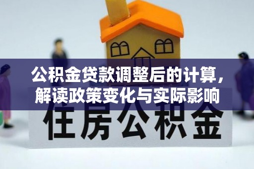 南长公积金贷款调整后的计算，解读政策变化与实际影响