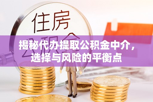 南长揭秘代办提取公积金中介，选择与风险的平衡点