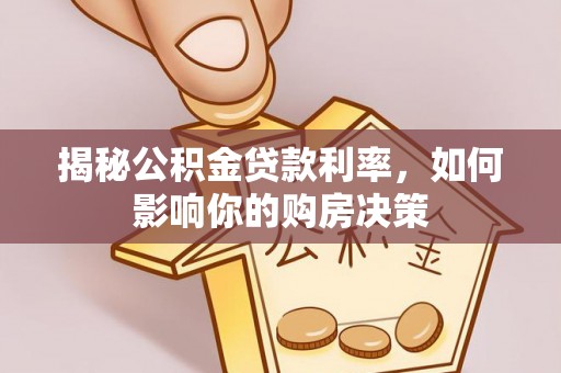 南长揭秘公积金贷款利率，如何影响你的购房决策
