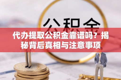 南长代办提取公积金靠谱吗？揭秘背后真相与注意事项