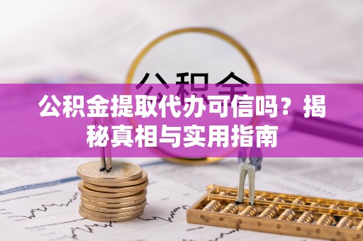 南长公积金提取代办可信吗？揭秘真相与实用指南