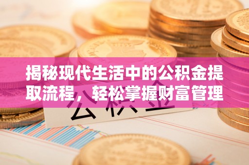 南长揭秘现代生活中的公积金提取流程，轻松掌握财富管理新技能