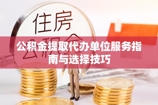 南长公积金提取代办单位服务指南与选择技巧