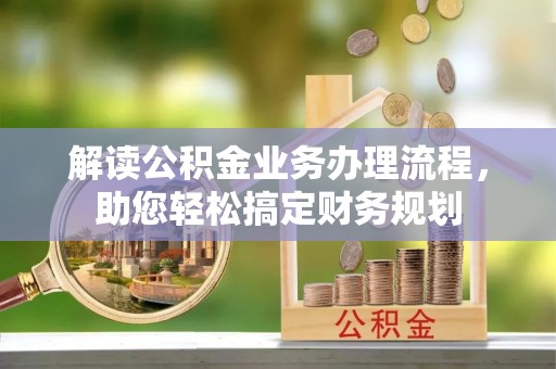 南长解读公积金业务办理流程，助您轻松搞定财务规划