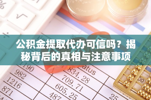 南长公积金提取代办可信吗？揭秘背后的真相与注意事项