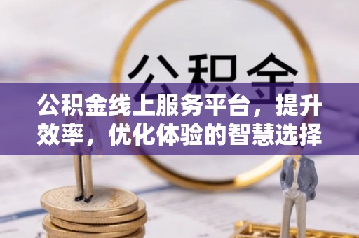 南长公积金线上服务平台，提升效率，优化体验的智慧选择