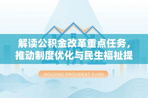 南长解读公积金改革重点任务，推动制度优化与民生福祉提升