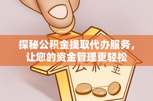 南长探秘公积金提取代办服务，让您的资金管理更轻松