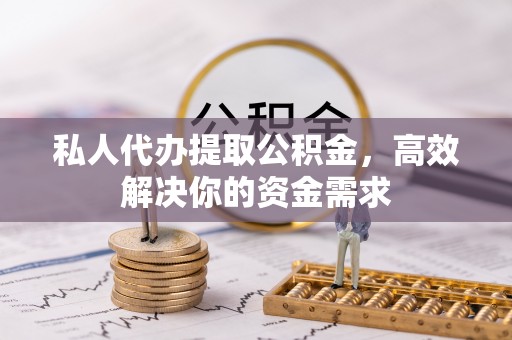 南长私人代办提取公积金，高效解决你的资金需求