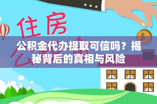南长公积金代办提取可信吗？揭秘背后的真相与风险