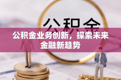 南长公积金业务创新，探索未来金融新趋势