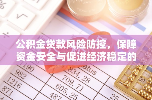 南长公积金贷款风险防控，保障资金安全与促进经济稳定的关键策略