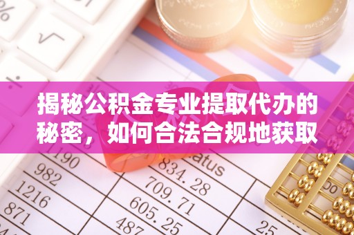 南长揭秘公积金专业提取代办的秘密，如何合法合规地获取你的住房基金？
