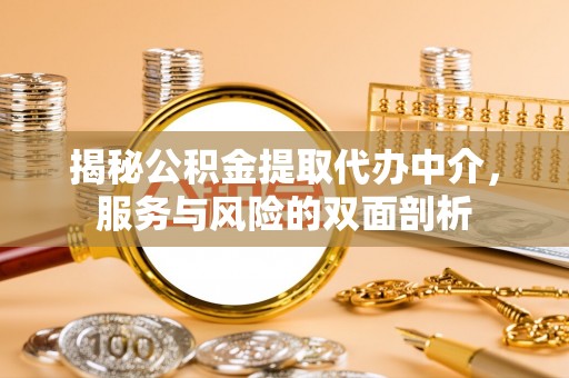 南长揭秘公积金提取代办中介，服务与风险的双面剖析