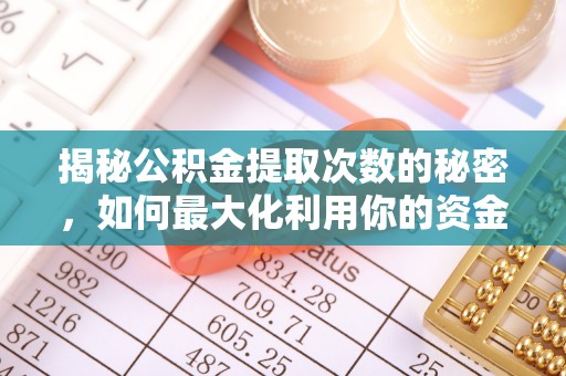 南长揭秘公积金提取次数的秘密，如何最大化利用你的资金