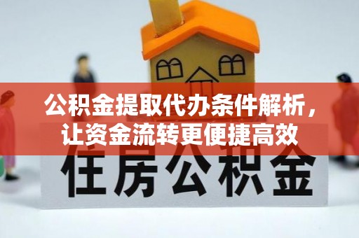 南长公积金提取代办条件解析，让资金流转更便捷高效
