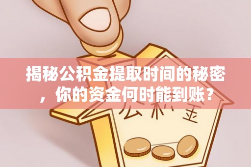 南长揭秘公积金提取时间的秘密，你的资金何时能到账？