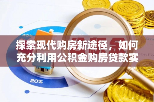 南长探索现代购房新途径，如何充分利用公积金购房贷款实现置业梦想