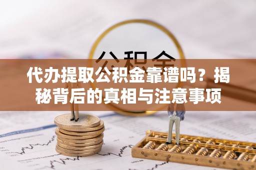 南长代办提取公积金靠谱吗？揭秘背后的真相与注意事项