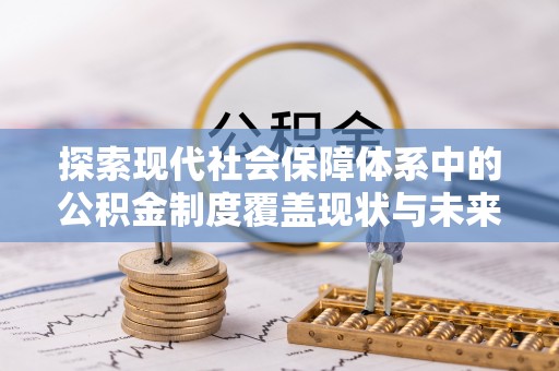 南长探索现代社会保障体系中的公积金制度覆盖现状与未来
