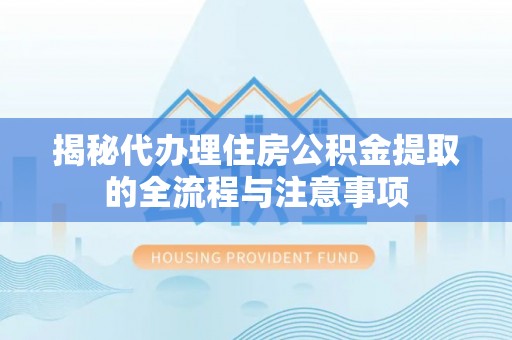 南长揭秘代办理住房公积金提取的全流程与注意事项