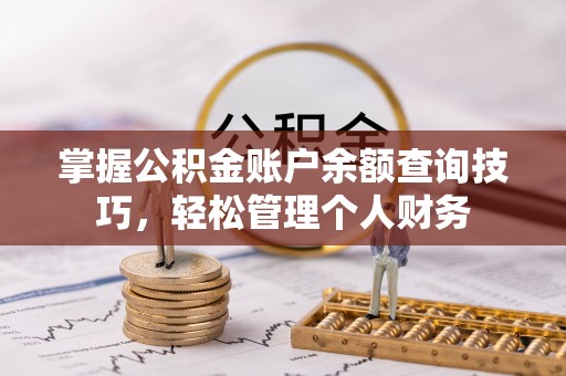 南长掌握公积金账户余额查询技巧，轻松管理个人财务