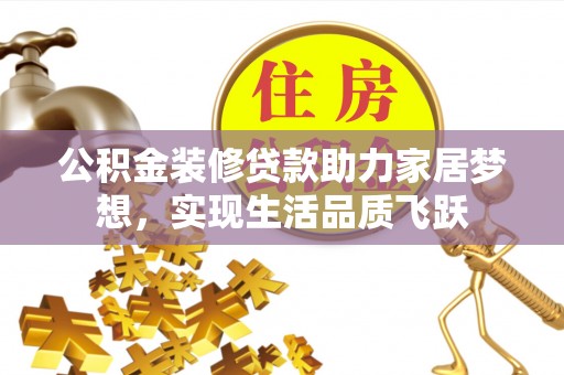南长公积金装修贷款助力家居梦想，实现生活品质飞跃