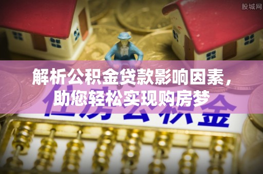 南长解析公积金贷款影响因素，助您轻松实现购房梦