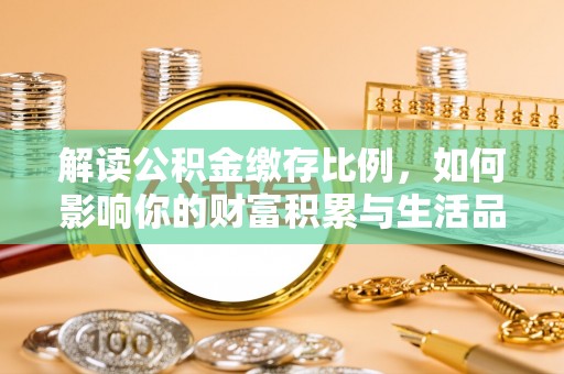 南长解读公积金缴存比例，如何影响你的财富积累与生活品质