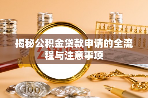 南长揭秘公积金贷款申请的全流程与注意事项