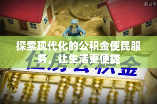 南长探索现代化的公积金便民服务，让生活更便捷