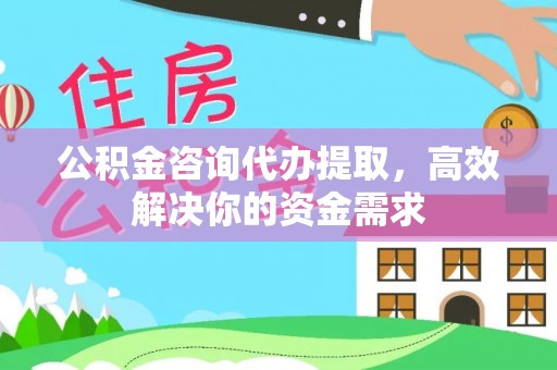 南长公积金咨询代办提取，高效解决你的资金需求
