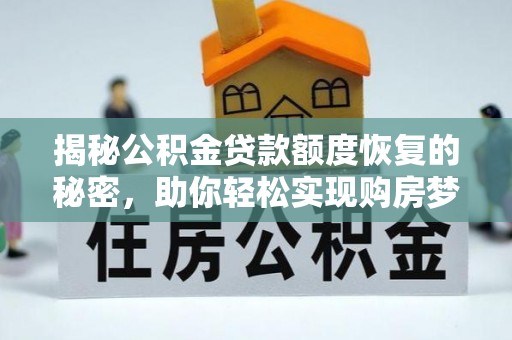 南长揭秘公积金贷款额度恢复的秘密，助你轻松实现购房梦想