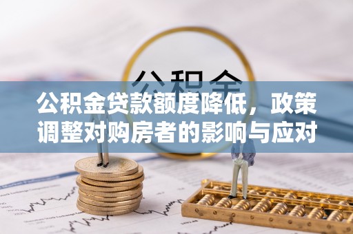 南长公积金贷款额度降低，政策调整对购房者的影响与应对策略