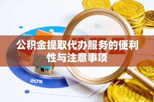 南长公积金提取代办服务的便利性与注意事项